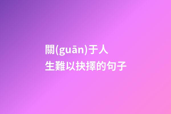 關(guān)于人生難以抉擇的句子