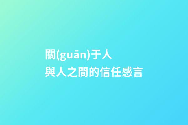 關(guān)于人與人之間的信任感言