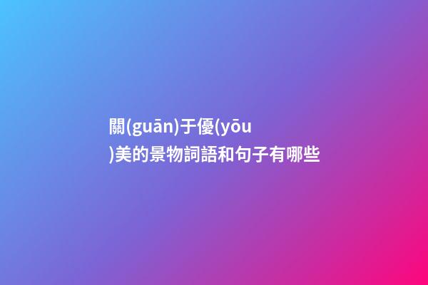 關(guān)于優(yōu)美的景物詞語和句子有哪些