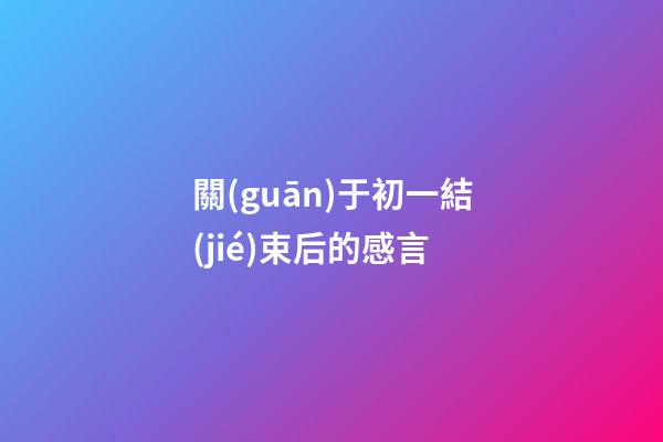 關(guān)于初一結(jié)束后的感言