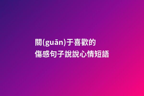 關(guān)于喜歡的傷感句子說說心情短語