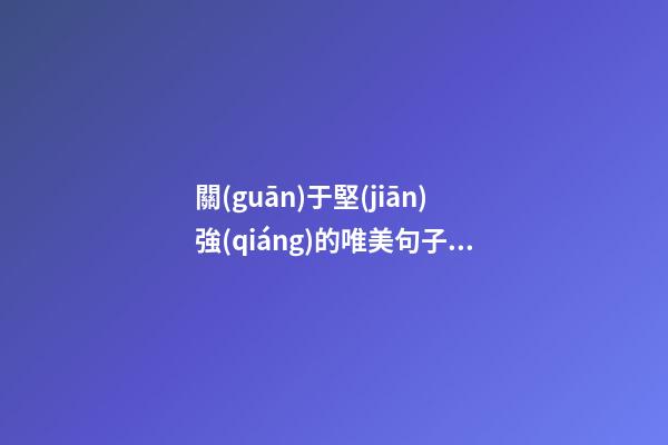 關(guān)于堅(jiān)強(qiáng)的唯美句子說(shuō)說(shuō)心情短語(yǔ)