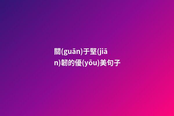 關(guān)于堅(jiān)韌的優(yōu)美句子