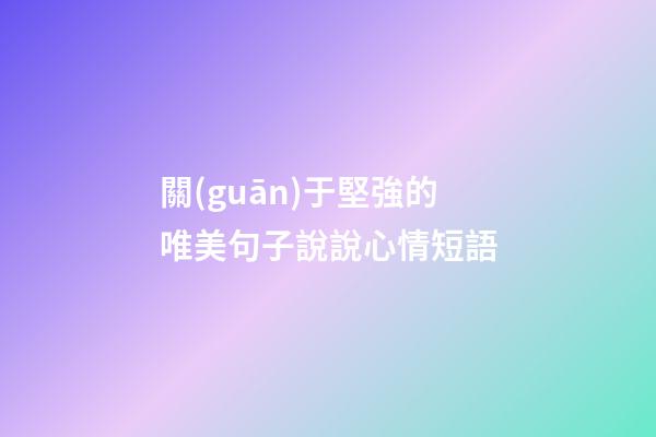 關(guān)于堅強的唯美句子說說心情短語