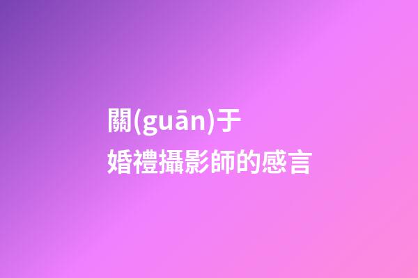 關(guān)于婚禮攝影師的感言