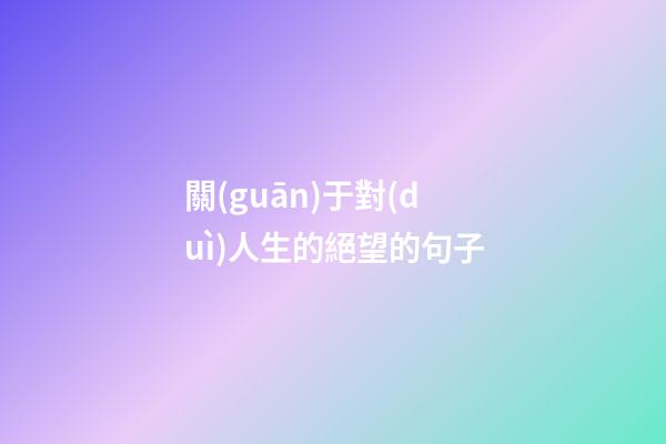 關(guān)于對(duì)人生的絕望的句子
