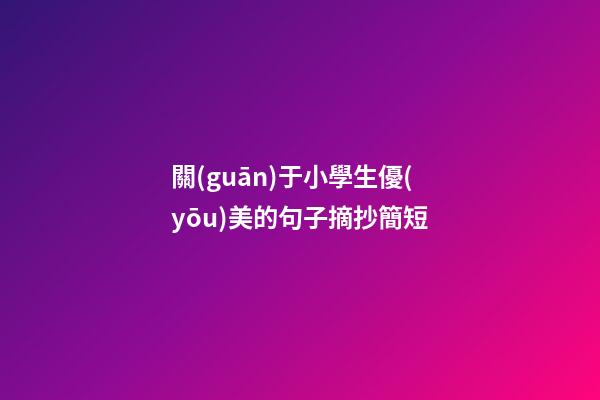 關(guān)于小學生優(yōu)美的句子摘抄簡短
