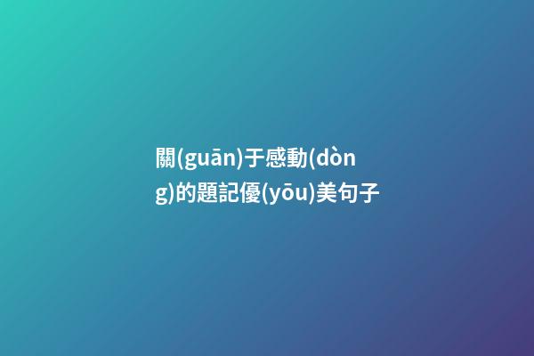 關(guān)于感動(dòng)的題記優(yōu)美句子
