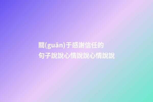 關(guān)于感謝信任的句子說說心情說說心情說說