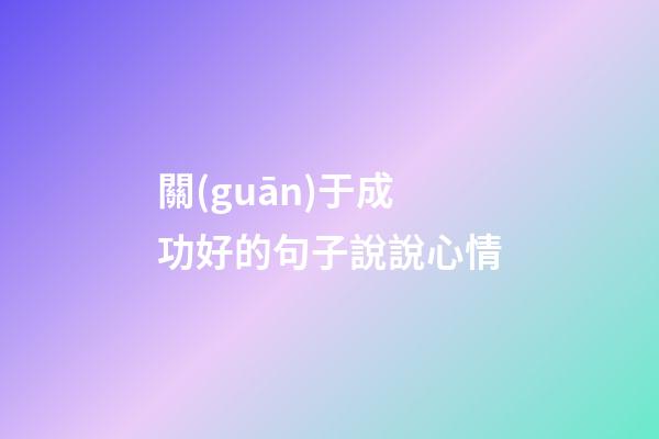 關(guān)于成功好的句子說說心情