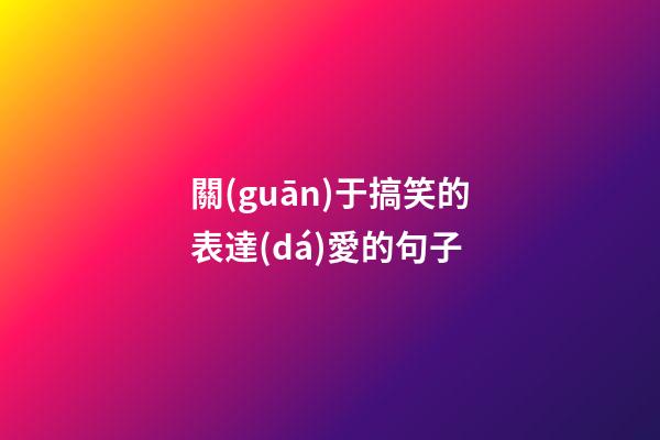關(guān)于搞笑的表達(dá)愛的句子