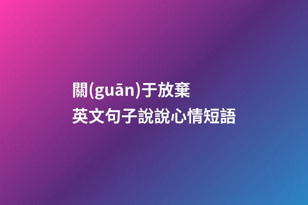 關(guān)于放棄英文句子說說心情短語