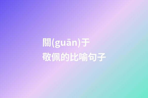關(guān)于敬佩的比喻句子