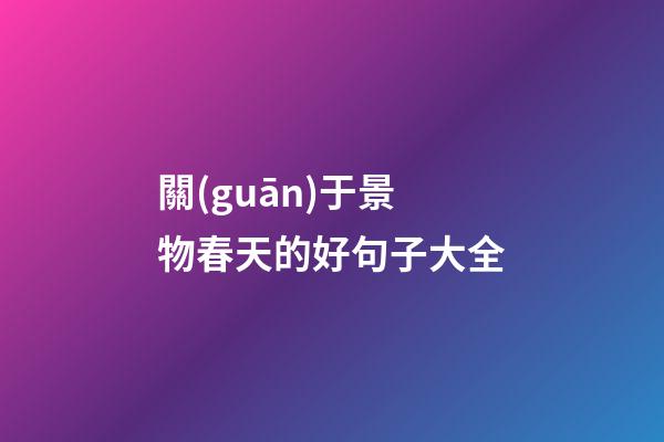 關(guān)于景物春天的好句子大全