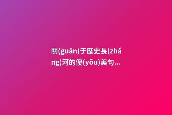 關(guān)于歷史長(zhǎng)河的優(yōu)美句子