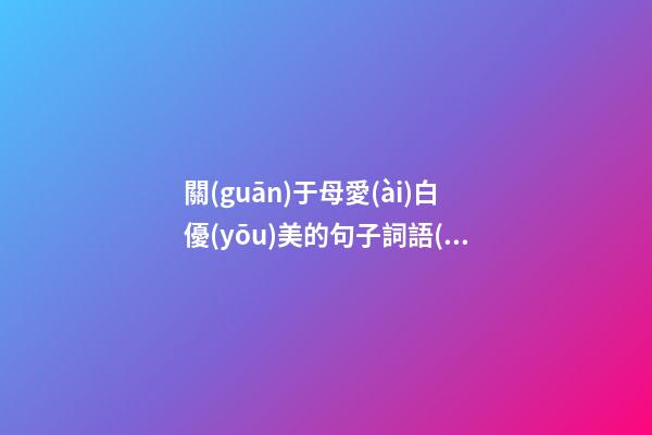 關(guān)于母愛(ài)白優(yōu)美的句子詞語(yǔ)或段落