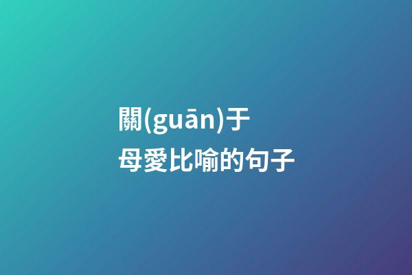 關(guān)于母愛比喻的句子