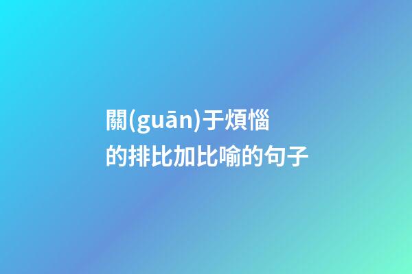 關(guān)于煩惱的排比加比喻的句子