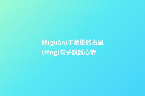 關(guān)于牽掛的古風(fēng)句子說說心情