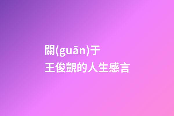 關(guān)于王俊覬的人生感言
