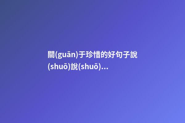 關(guān)于珍惜的好句子說(shuō)說(shuō)心情