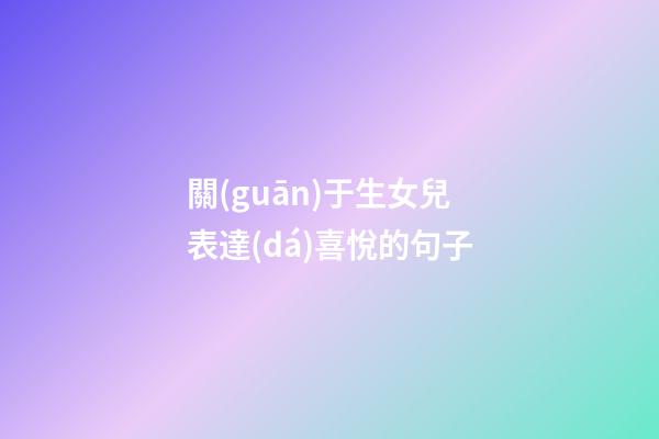 關(guān)于生女兒表達(dá)喜悅的句子