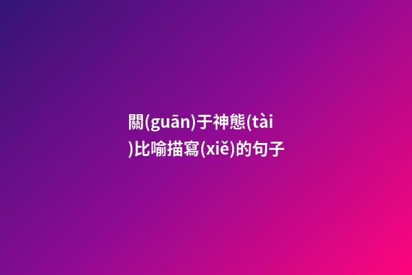 關(guān)于神態(tài)比喻描寫(xiě)的句子