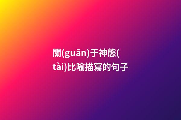 關(guān)于神態(tài)比喻描寫的句子