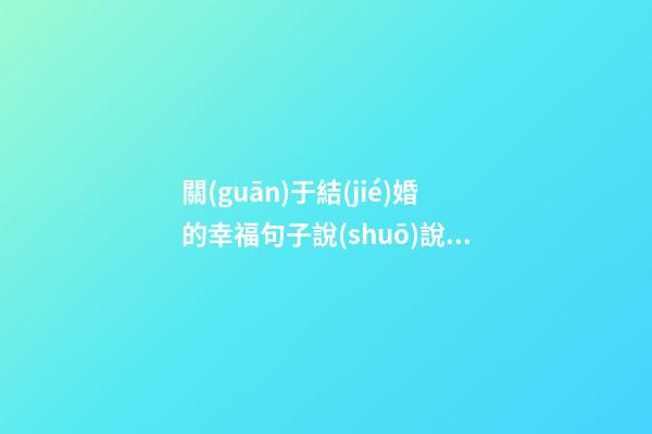 關(guān)于結(jié)婚的幸福句子說(shuō)說(shuō)心情