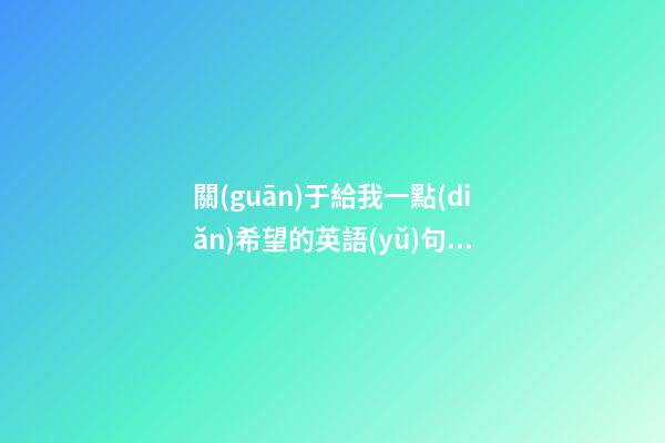關(guān)于給我一點(diǎn)希望的英語(yǔ)句子說(shuō)說(shuō)心情說(shuō)說(shuō)
