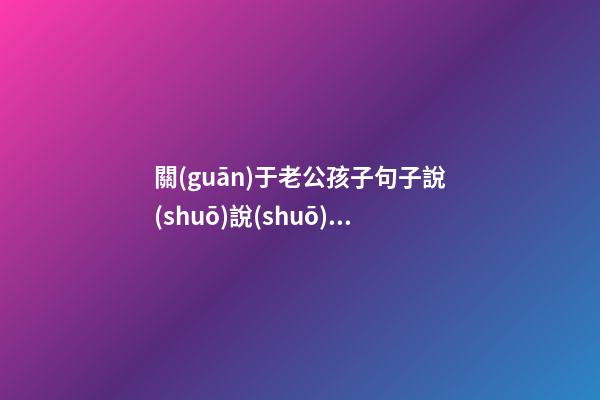 關(guān)于老公孩子句子說(shuō)說(shuō)心情