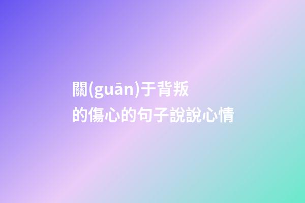 關(guān)于背叛的傷心的句子說說心情