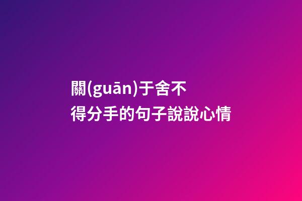 關(guān)于舍不得分手的句子說說心情