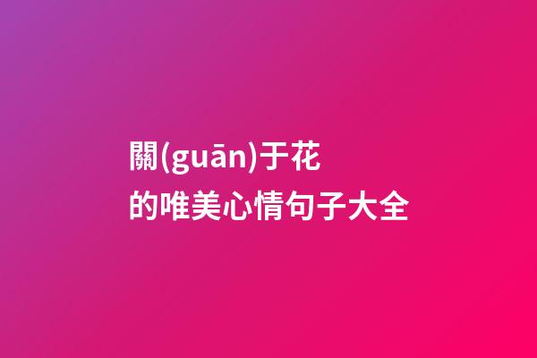 關(guān)于花的唯美心情句子大全