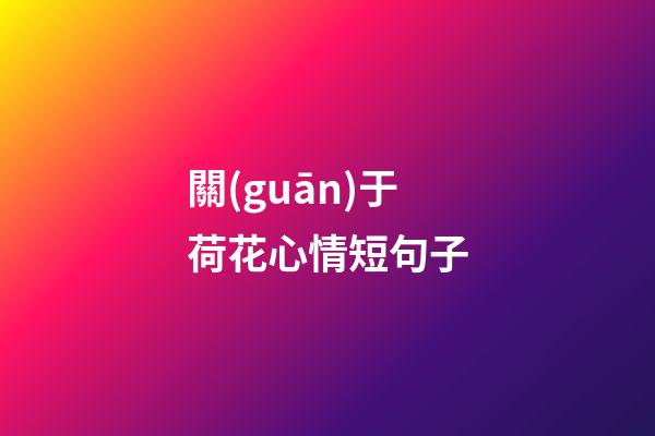 關(guān)于荷花心情短句子