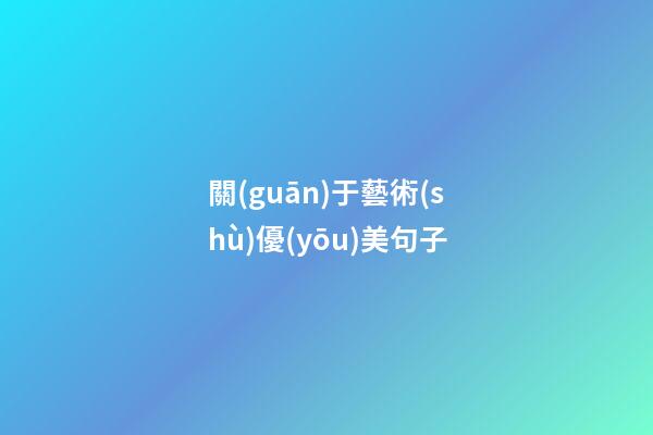 關(guān)于藝術(shù)優(yōu)美句子