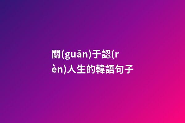 關(guān)于認(rèn)人生的韓語句子