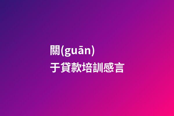 關(guān)于貸款培訓感言