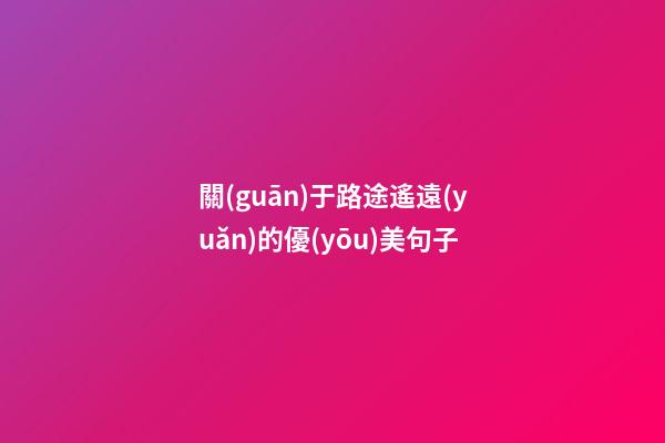 關(guān)于路途遙遠(yuǎn)的優(yōu)美句子