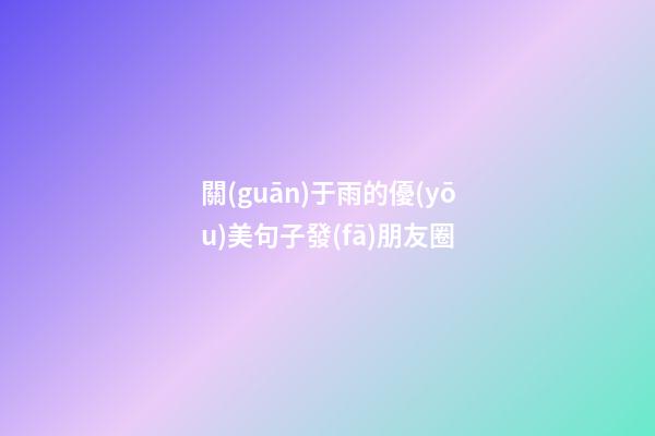關(guān)于雨的優(yōu)美句子發(fā)朋友圈