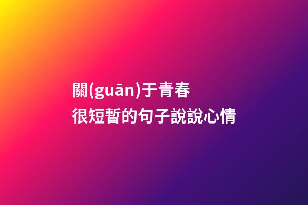 關(guān)于青春很短暫的句子說說心情