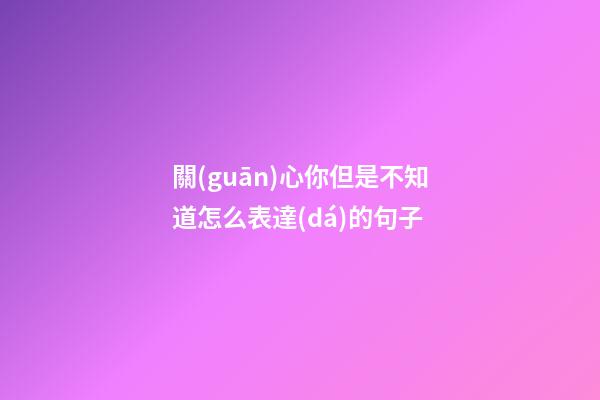 關(guān)心你但是不知道怎么表達(dá)的句子