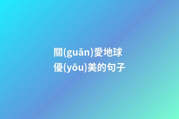 關(guān)愛地球優(yōu)美的句子