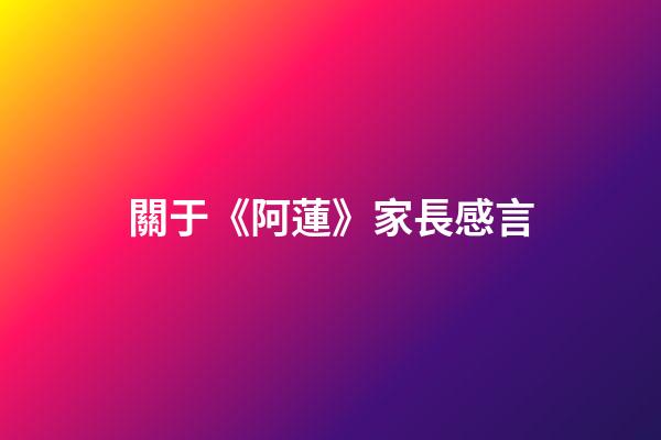 關于《阿蓮》家長感言