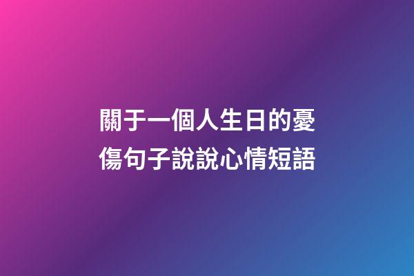 關于一個人生日的憂傷句子說說心情短語
