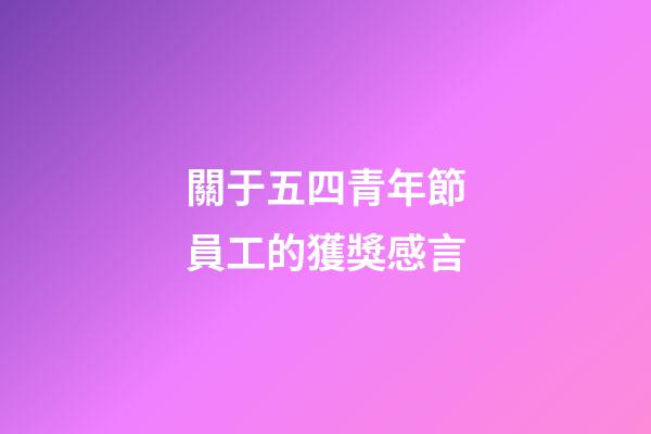 關于五四青年節員工的獲獎感言
