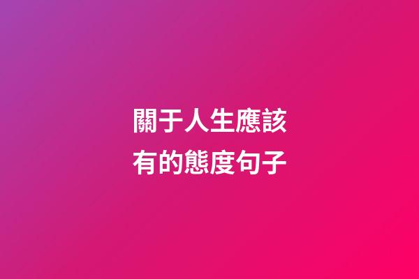 關于人生應該有的態度句子