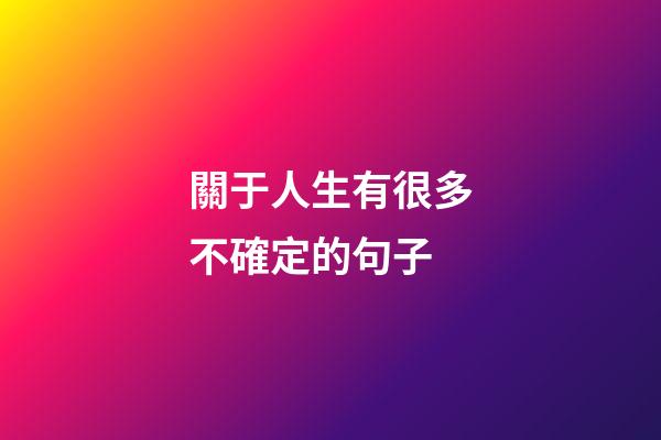 關于人生有很多不確定的句子