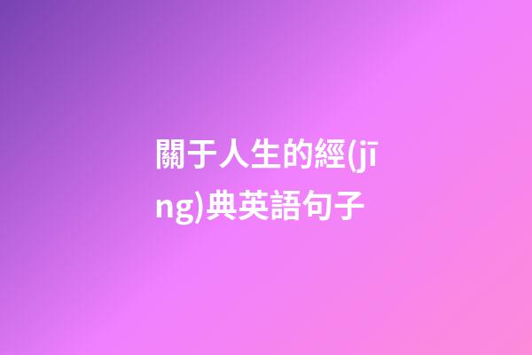 關于人生的經(jīng)典英語句子