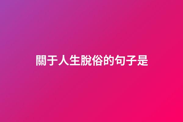 關于人生脫俗的句子是